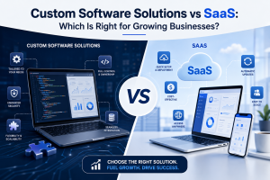 Custom Software Solutions vs SaaS : Which Is Right for Growing Businesses?