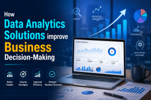 How Data Analytics Solutions improve Business Decision-Making